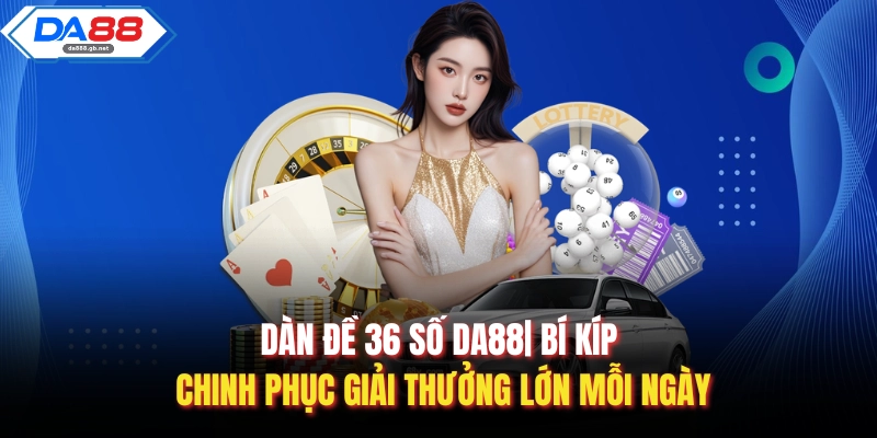 Dàn Đề 36 Số Da88| Bí Kíp Chinh Phục Giải Thưởng Lớn Mỗi Ngày
