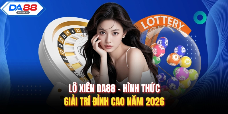 Lô Xiên Da88 – Hình Thức Giải Trí Đỉnh Cao Năm 2026