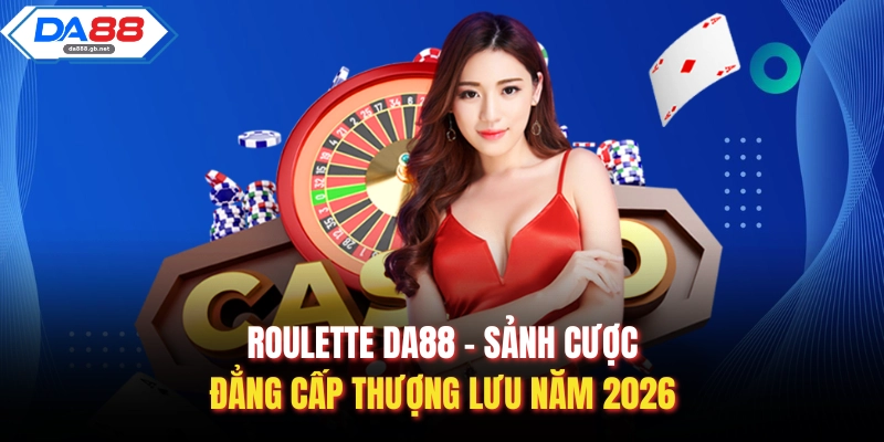 Roulette DA88 – Sảnh Cược Đẳng Cấp Thượng Lưu Năm 2026