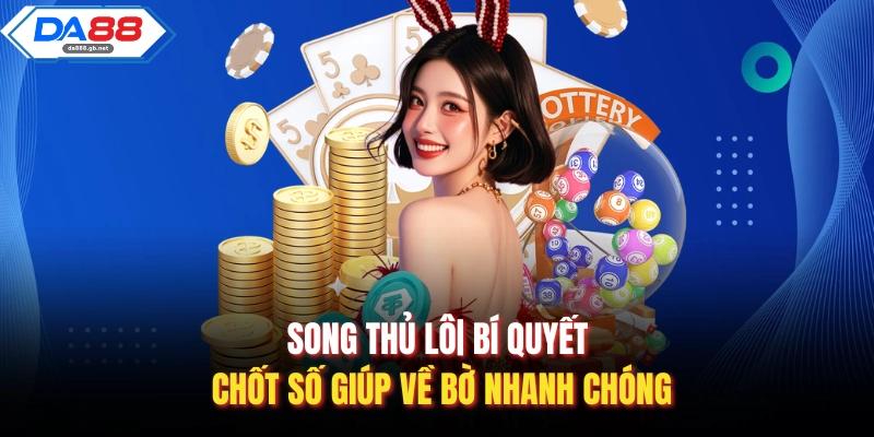 Song Thủ Lô| Bí Quyết Chốt Số Giúp Về Bờ Nhanh Chóng